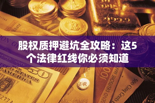 武汉股权质押避坑全攻略：这5个法律红线你必须知道