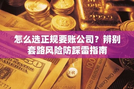 武汉怎么选正规要账公司？辨别套路风险防踩雷指南