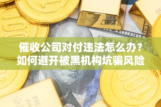 武汉催收公司对付违法怎么办？如何避开被黑机构坑骗风险