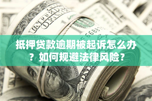 武汉抵押贷款逾期被起诉怎么办？如何规避法律风险？