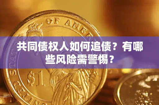 武汉共同债权人如何追债？有哪些风险需警惕？