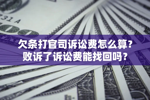 武汉欠条打官司诉讼费怎么算？败诉了诉讼费能找回吗？
