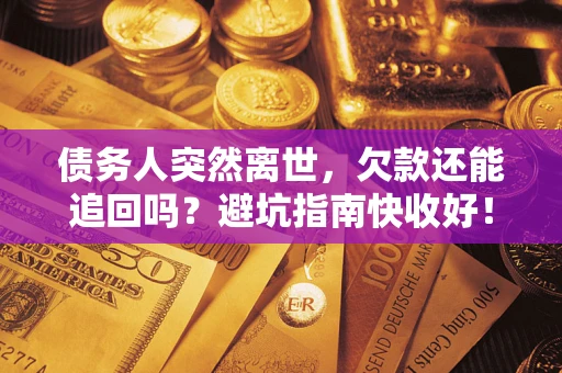 武汉债务人突然离世，欠款还能追回吗？避坑指南快收好！