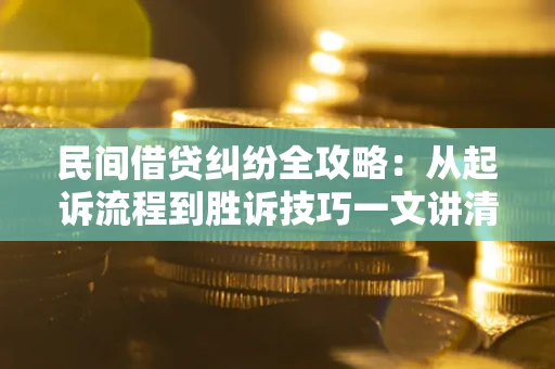 武汉民间借贷纠纷全攻略：从起诉流程到胜诉技巧一文讲清