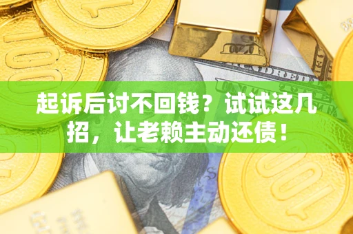 武汉起诉后讨不回钱？试试这几招，让老赖主动还债！