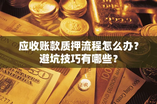 武汉应收账款质押流程怎么办？避坑技巧有哪些？
