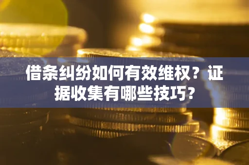 武汉借条纠纷如何有效维权？证据收集有哪些技巧？