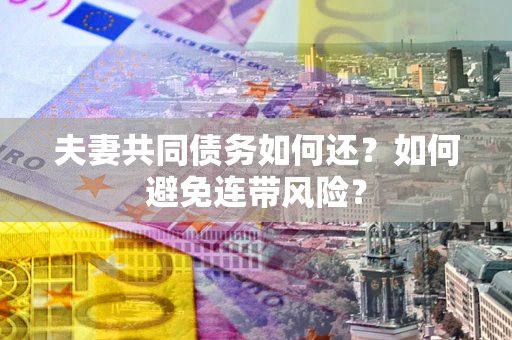 武汉夫妻共同债务如何还？如何避免连带风险？