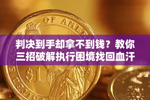 武汉判决到手却拿不到钱？教你三招破解执行困境找回血汗钱