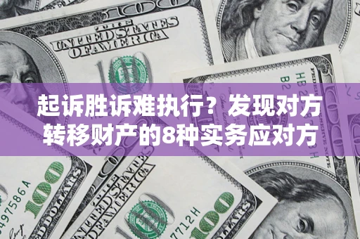 武汉起诉胜诉难执行？发现对方转移财产的8种实务应对方案