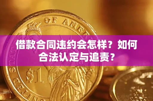 武汉借款合同违约会怎样？如何合法认定与追责？