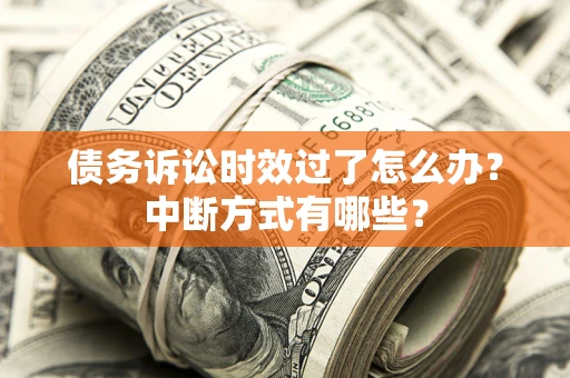 武汉债务诉讼时效过了怎么办？中断方式有哪些？