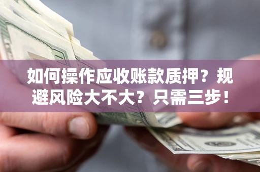 武汉如何操作应收账款质押？规避风险大不大？只需三步！