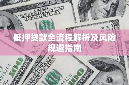 武汉抵押贷款全流程解析及风险规避指南