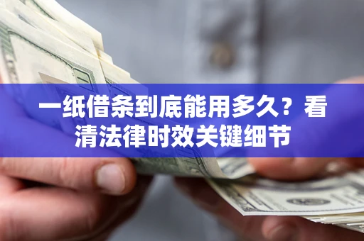 武汉一纸借条到底能用多久？看清法律时效关键细节