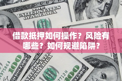 武汉借款抵押如何操作?风险有哪些?如何规避陷阱? 武汉借款抵押如何操作?风险有哪些?如何规避陷阱?