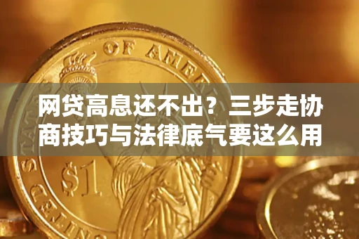 武汉网贷高息还不出？三步走协商技巧与法律底气要这么用