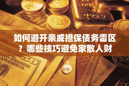 武汉如何避开亲戚担保债务雷区？哪些技巧避免家散人财