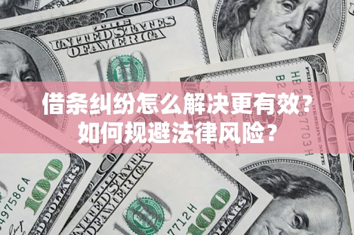 武汉借条纠纷怎么解决更有效？如何规避法律风险？