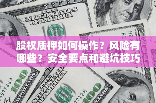 武汉股权质押如何操作？风险有哪些？安全要点和避坑技巧？
