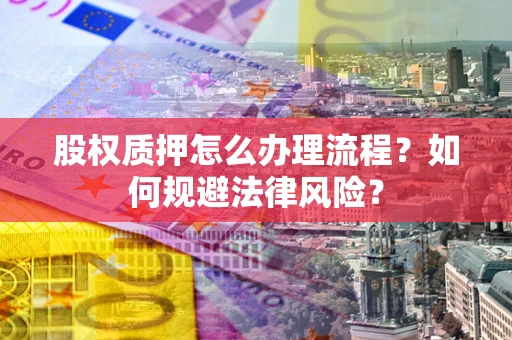 武汉股权质押怎么办理流程？如何规避法律风险？