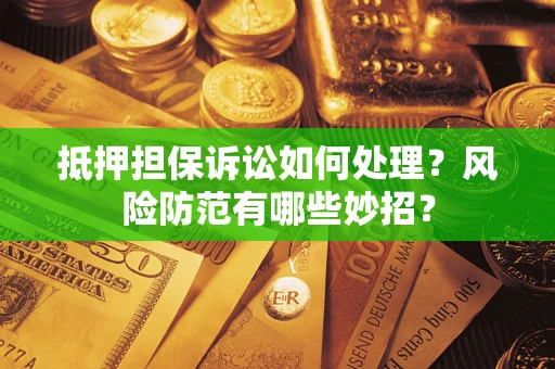 武汉抵押担保诉讼如何处理？风险防范有哪些妙招？