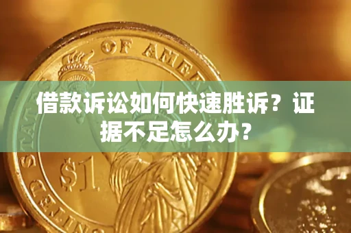 武汉借款诉讼如何快速胜诉？证据不足怎么办？