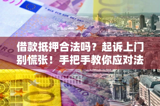 武汉借款抵押合法吗？起诉上门别慌张！手把手教你应对法律程序