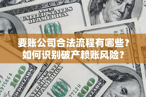 武汉要账公司合法流程有哪些？如何识别破产赖账风险？