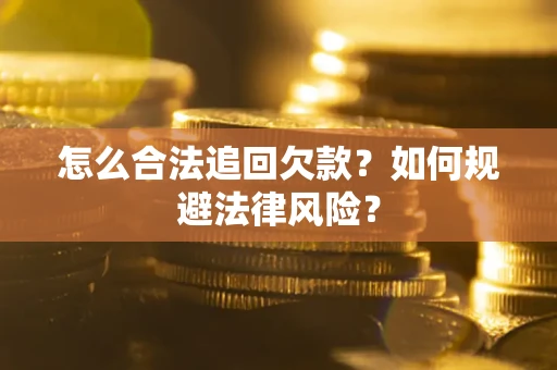 武汉怎么合法追回欠款？如何规避法律风险？
