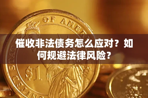 武汉催收非法债务怎么应对？如何规避法律风险？