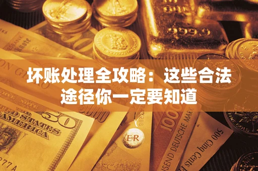 武汉坏账处理全攻略：这些合法途径你一定要知道