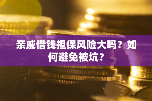 武汉亲戚借钱担保风险大吗？如何避免被坑？