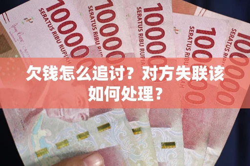 武汉欠钱怎么追讨？对方失联该如何处理？