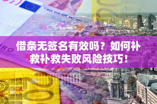 武汉借条无签名有效吗？如何补救补救失败风险技巧！