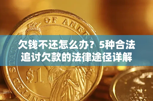 武汉欠钱不还怎么办？5种合法追讨欠款的法律途径详解