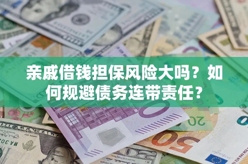 武汉亲戚借钱担保风险大吗？如何规避债务连带责任？