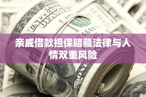 武汉亲戚借款担保暗藏法律与人情双重风险