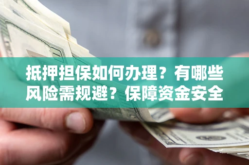 武汉抵押担保如何办理？有哪些风险需规避？保障资金安全
