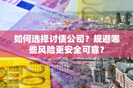 武汉如何选择讨债公司？规避哪些风险更安全可靠？