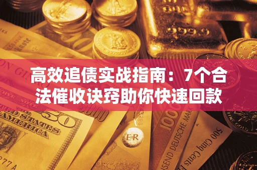 武汉高效追债实战指南：7个合法催收诀窍助你快速回款