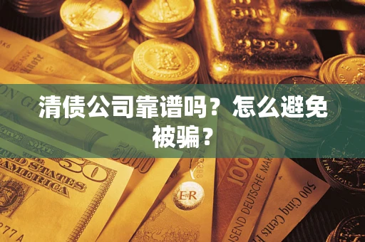 武汉清债公司靠谱吗？怎么避免被骗？