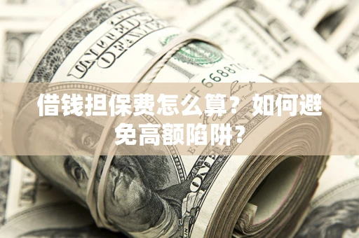 武汉借钱担保费怎么算？如何避免高额陷阱？