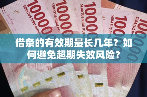 武汉借条的有效期最长几年？如何避免超期失效风险？