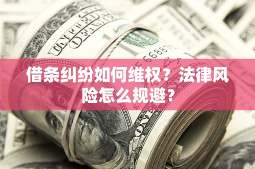 武汉借条纠纷如何维权？法律风险怎么规避？