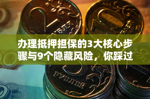 武汉办理抵押担保的3大核心步骤与9个隐藏风险，你踩过哪个坑？