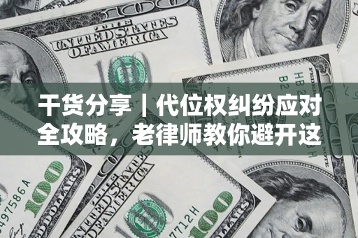 武汉干货分享｜代位权纠纷应对全攻略，老律师教你避开这5大雷区
