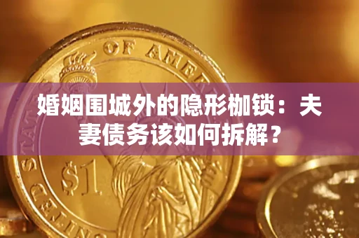 武汉婚姻围城外的隐形枷锁：夫妻债务该如何拆解？