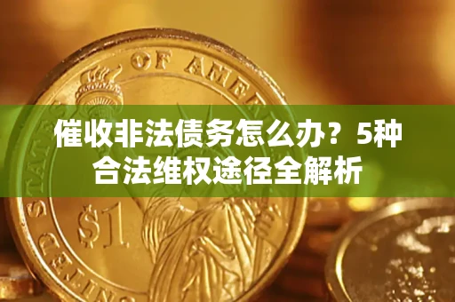 武汉催收非法债务怎么办？5种合法维权途径全解析