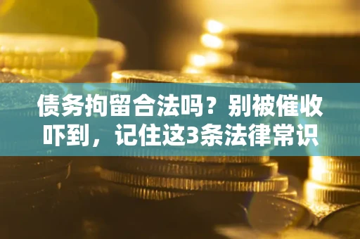 武汉债务拘留合法吗?别被催收吓到,记住这3条法律常识 武汉债务拘留合法吗?别被催收吓到,记住这3条法律常识